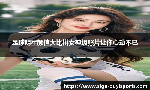 足球明星颜值大比拼女神级照片让你心动不已